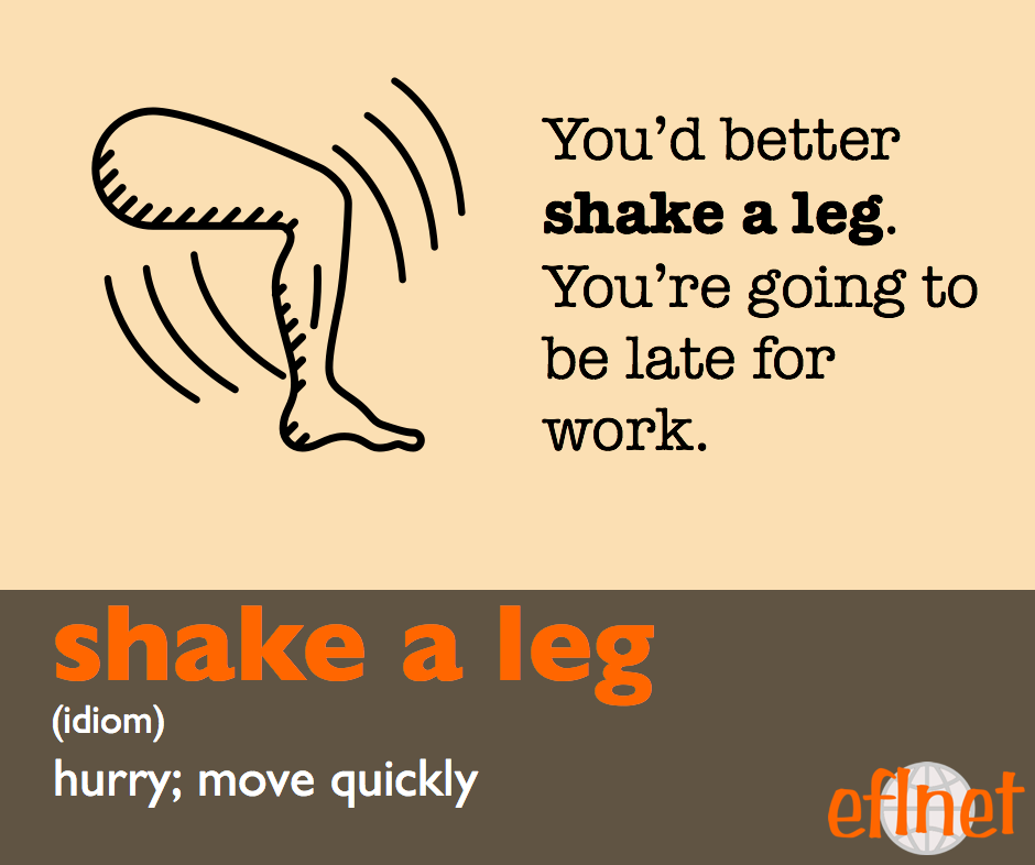 Shake a leg. (Idiom) Hurry; Move quickly. You'd better shake a leg.
