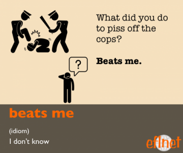 What did you do to piss off the cops? Beats me. (idiom) I don't know