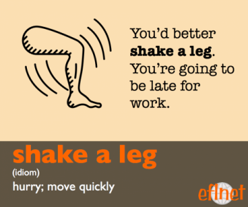 Shake a leg. (Idiom) Hurry; Move quickly. You'd better shake a leg.